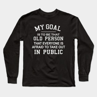 My Goal Is To Be That Old Person That Everyone Is Afraid To Take Out In Public Long Sleeve T-Shirt